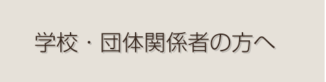 学校・団体関係者の方へ